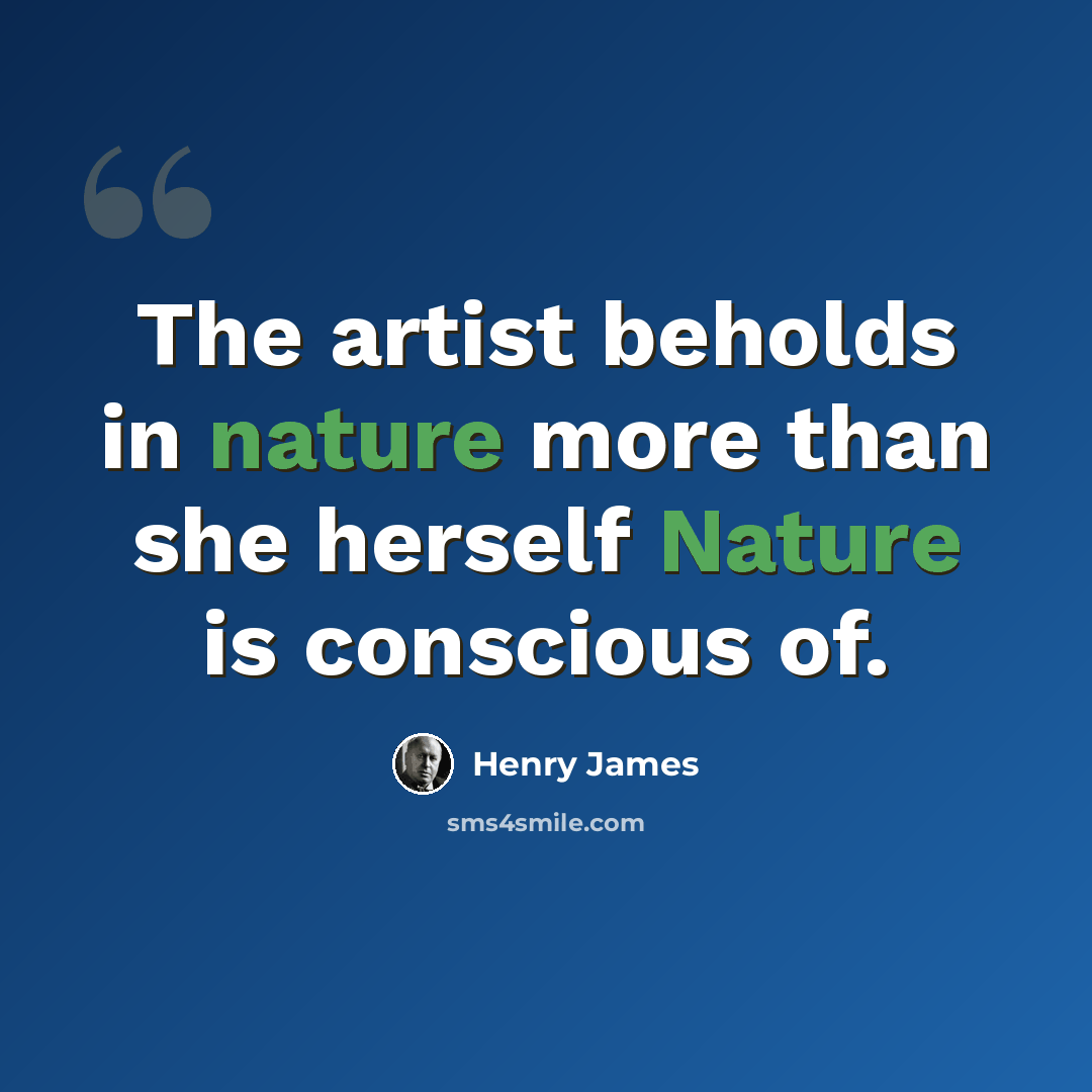 “The artist beholds in nature more than she herself Nature is conscious of.” quote by Henry James