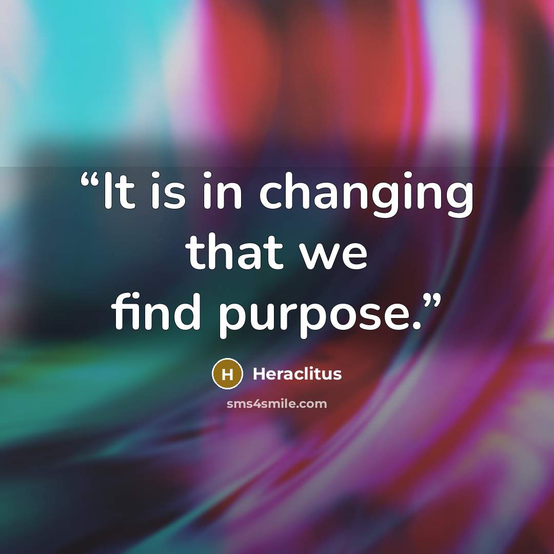 “It is in changing that we find purpose.” quote by Heraclitus