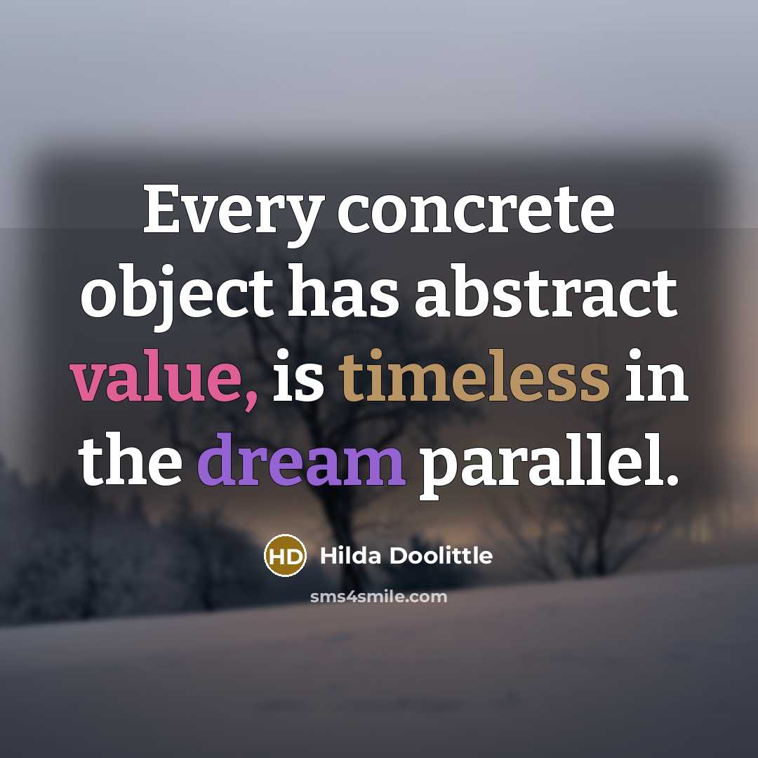 “Every concrete object has abstract value, is timeless in the dream parallel.” quote by Hilda Doolittle