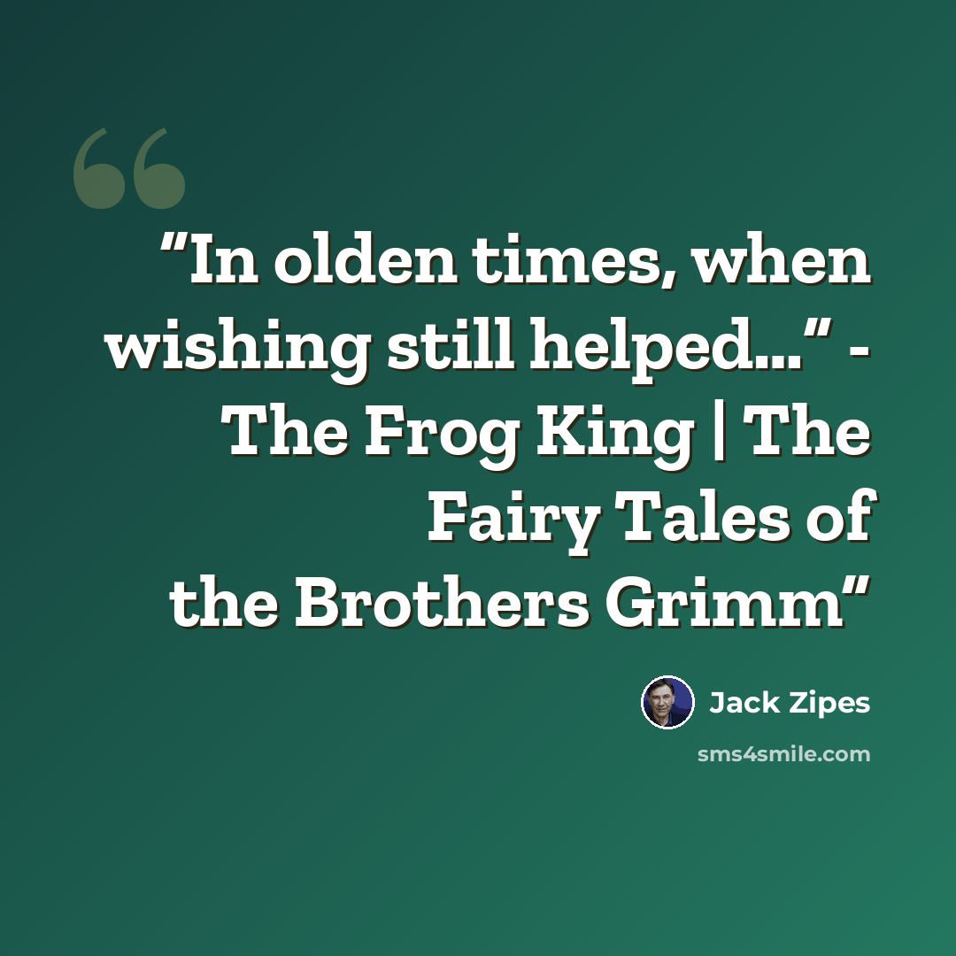 “In olden times, when wishing still helped…” - The Frog King | The Fairy Tales of the Brothers Grimm” quote by Jack Zipes