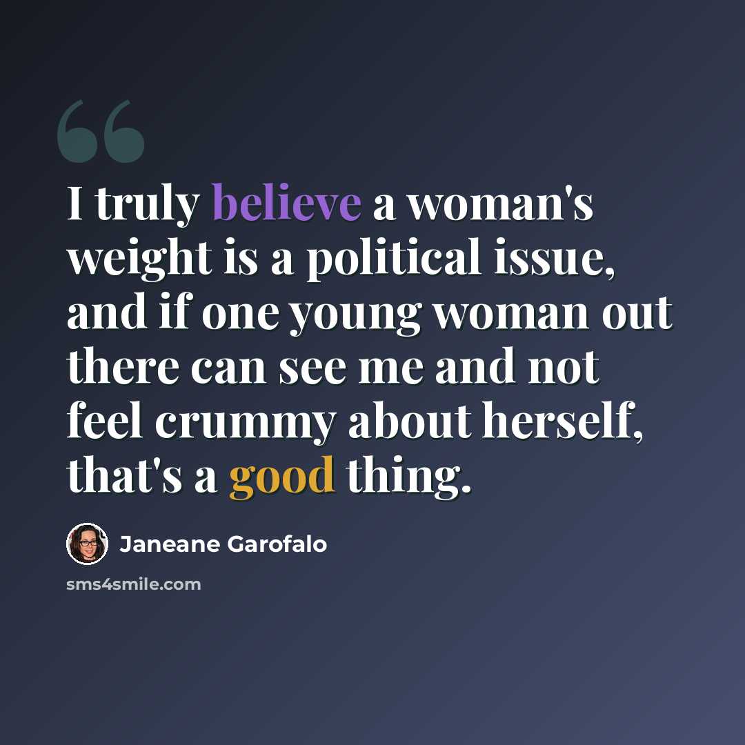 “I truly believe a woman's weight is a political issue, and if one young woman out there can see me and not feel crummy about herself, that's a good thing.” quote by Janeane Garofalo