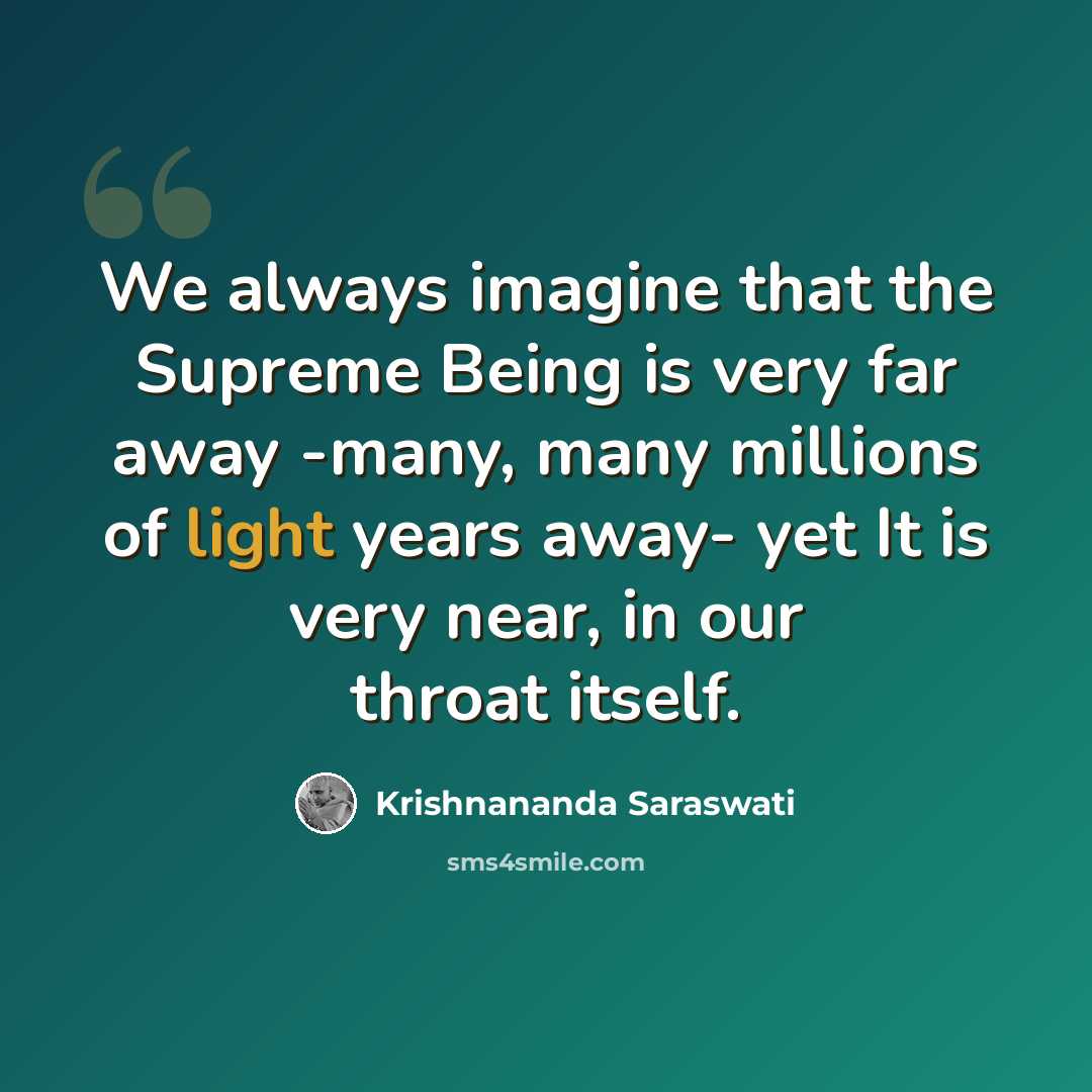 “We always imagine that the Supreme Being is very far away -many, many millions of light years away- yet It is very near, in our throat itself.” quote by Krishnananda Saraswati
