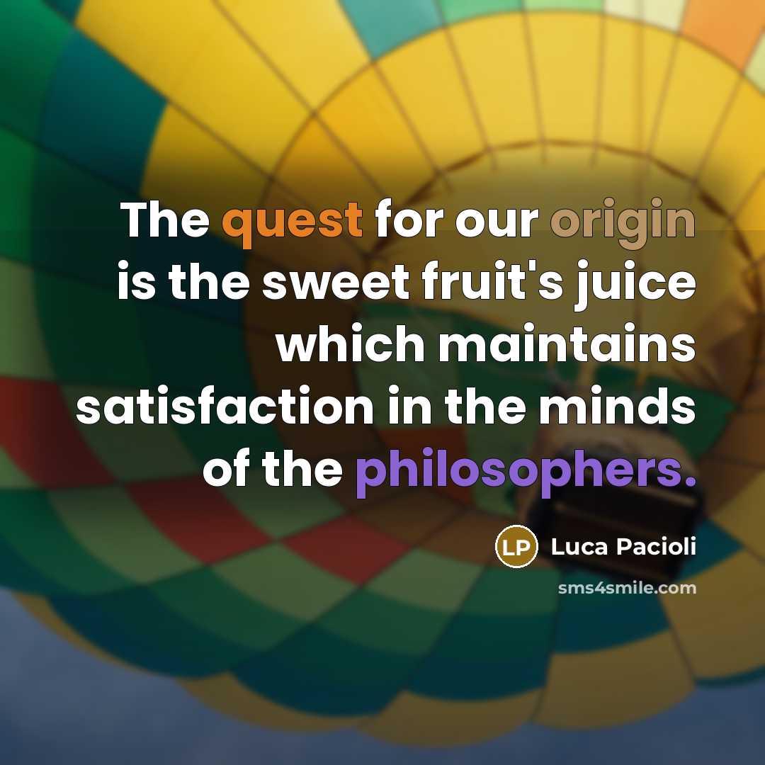 “The quest for our origin is the sweet fruit's juice which maintains satisfaction in the minds of the philosophers.” quote by Luca Pacioli