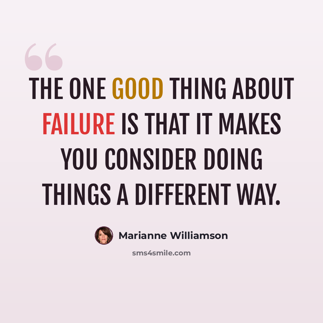“The one good thing about failure is that it makes you consider doing things a different way.” quote by Marianne Williamson