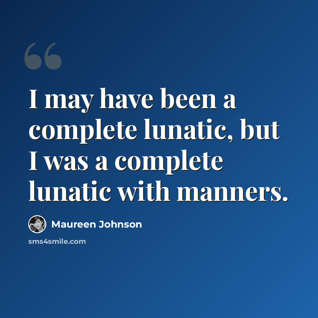 “I may have been a complete lunatic, but I was a complete lunatic with manners.” quote by Maureen Johnson