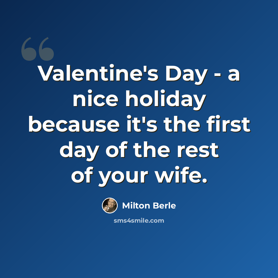 “Valentine's Day - a nice holiday because it's the first day of the rest of your wife.” quote by Milton Berle
