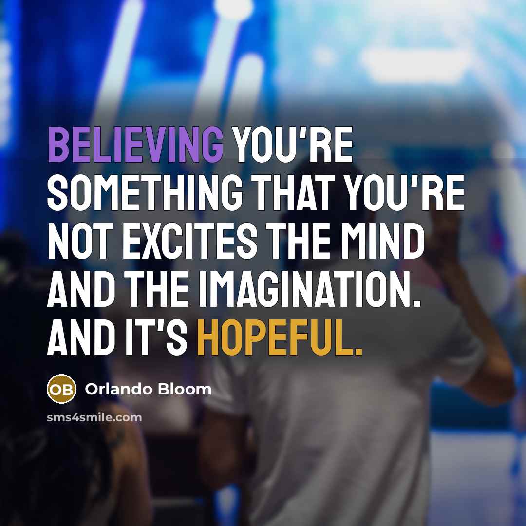 “Believing you're something that you're not excites the mind and the imagination. And it's hopeful.” quote by Orlando Bloom