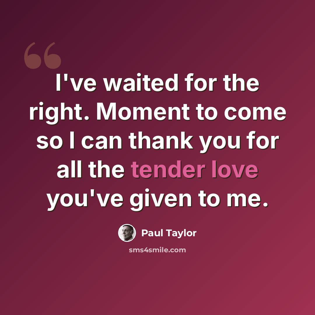 “I've waited for the right. Moment to come so I can thank you for all the tender love you've given to me.” quote by Paul Taylor