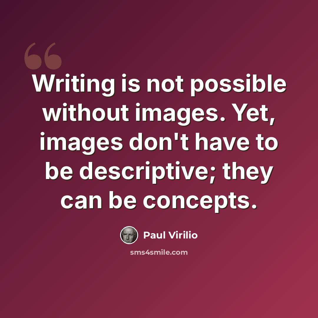 “Writing is not possible without images. Yet, images don't have to be descriptive; they can be concepts.” quote by Paul Virilio