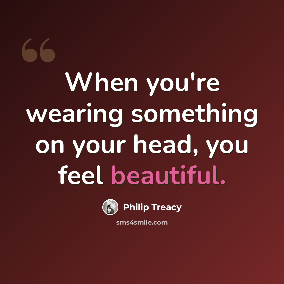 “When you're wearing something on your head, you feel beautiful.” quote by Philip Treacy