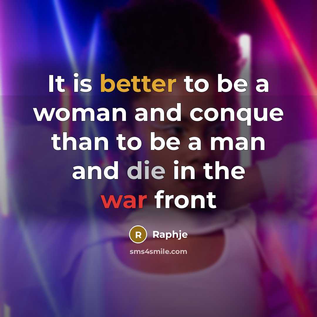 “It is better to be a woman and conque than to be a man and die in the war front” quote by Raphje