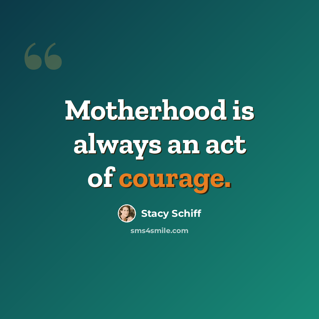“Motherhood is always an act of courage.” quote by Stacy Schiff