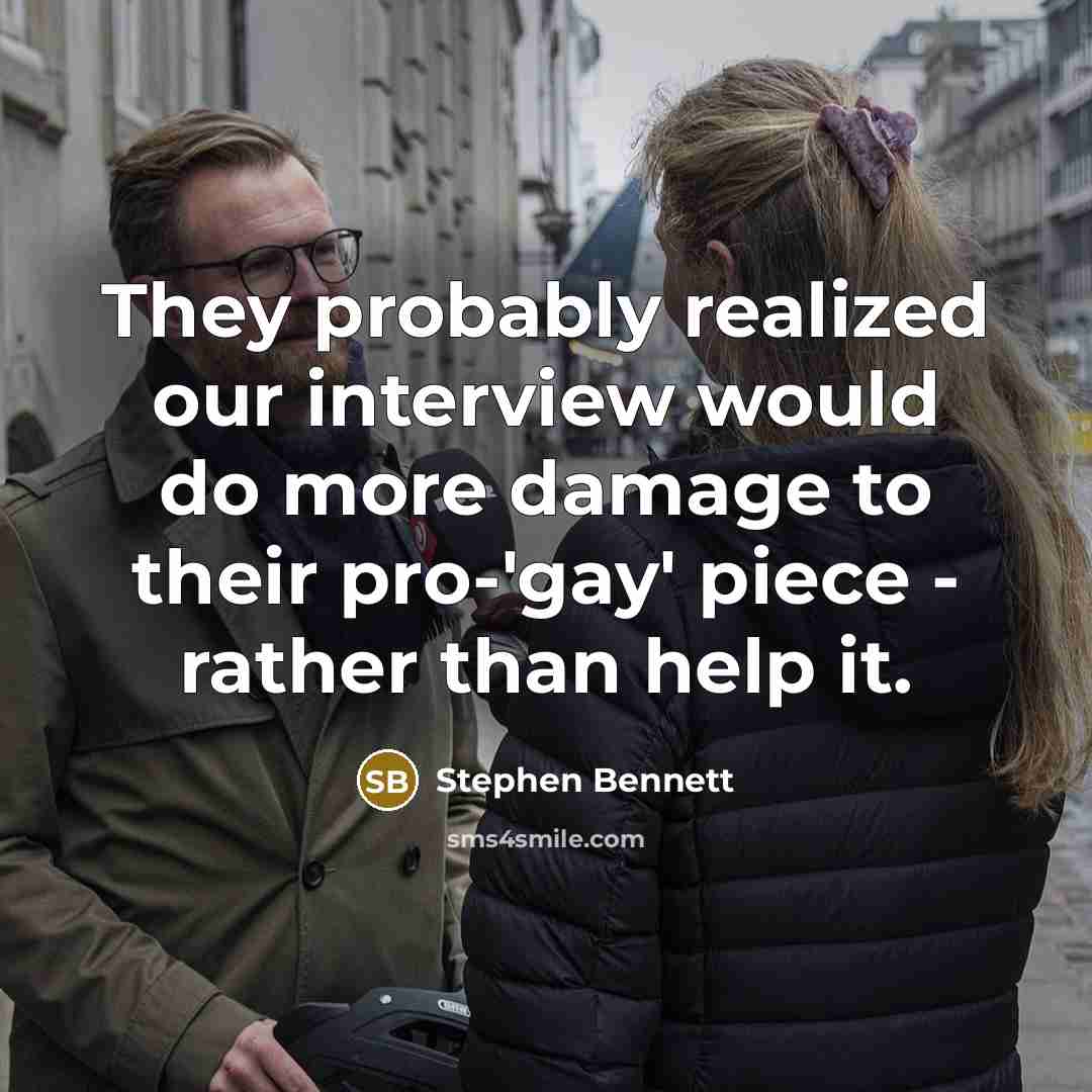 “They probably realized our interview would do more damage to their pro-'gay' piece - rather than help it.” quote by Stephen Bennett