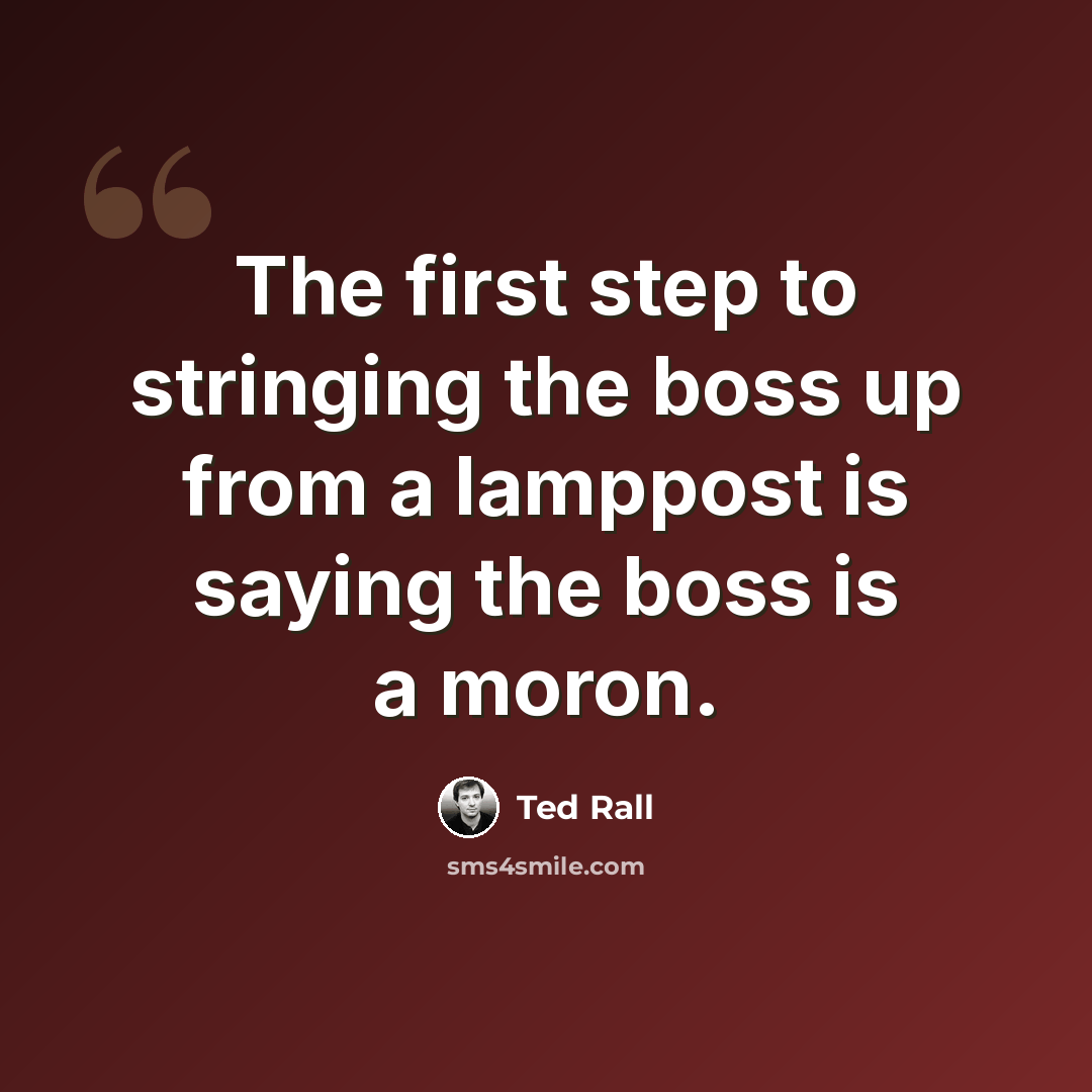 “The first step to stringing the boss up from a lamppost is saying the boss is a moron.” quote by Ted Rall