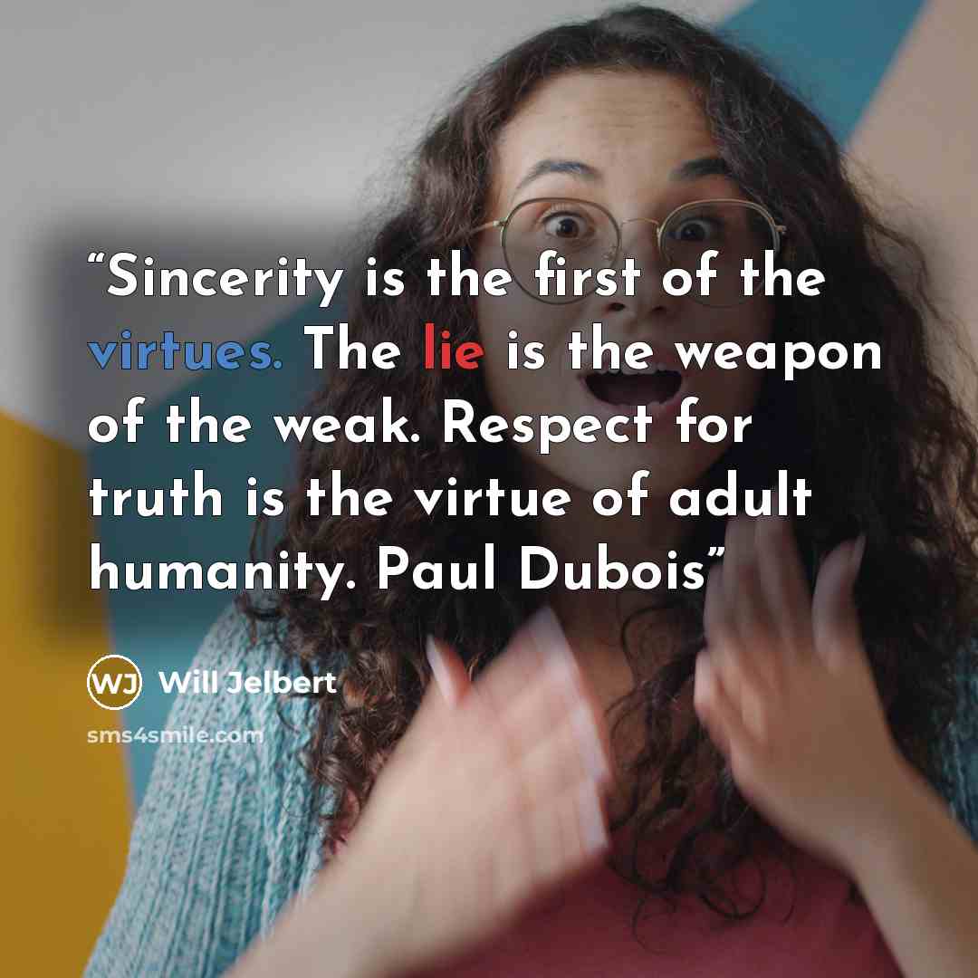 “Sincerity is the first of the virtues. The lie is the weapon of the weak. Respect for truth is the virtue of adult humanity. Paul Dubois” quote by Will Jelbert