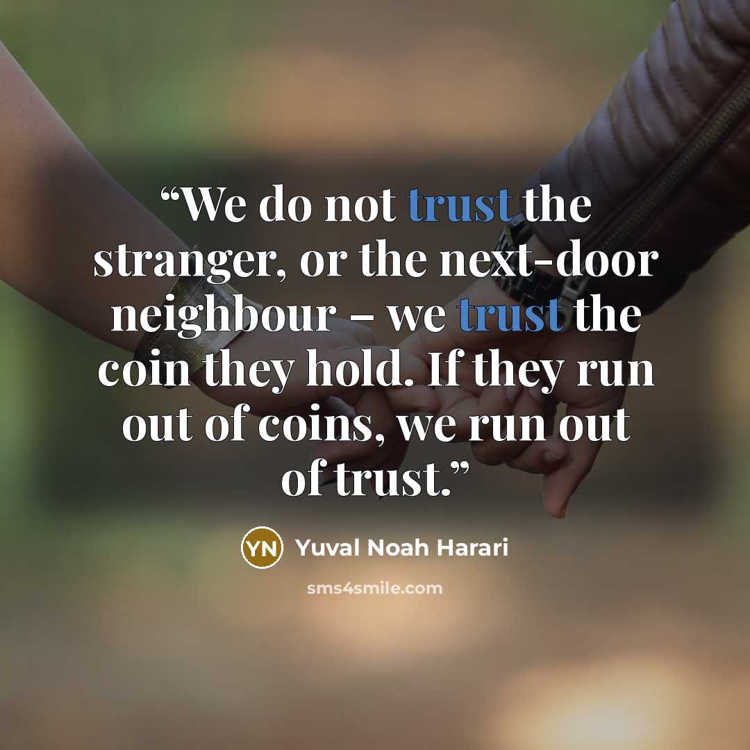 “We do not trust the stranger, or the next-door neighbour – we trust the coin they hold. If they run out of coins, we run out of trust.” quote by Yuval Noah Harari