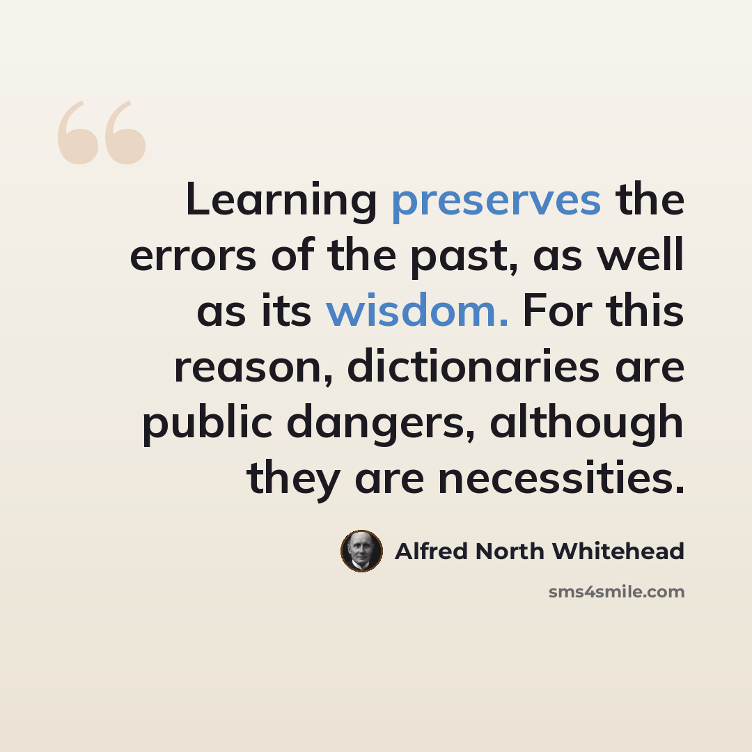 “Learning preserves the errors of the past, as well as its wisdom. For this reason, dictionaries are public dangers, although they are necessities.” quote by Alfred North Whitehead