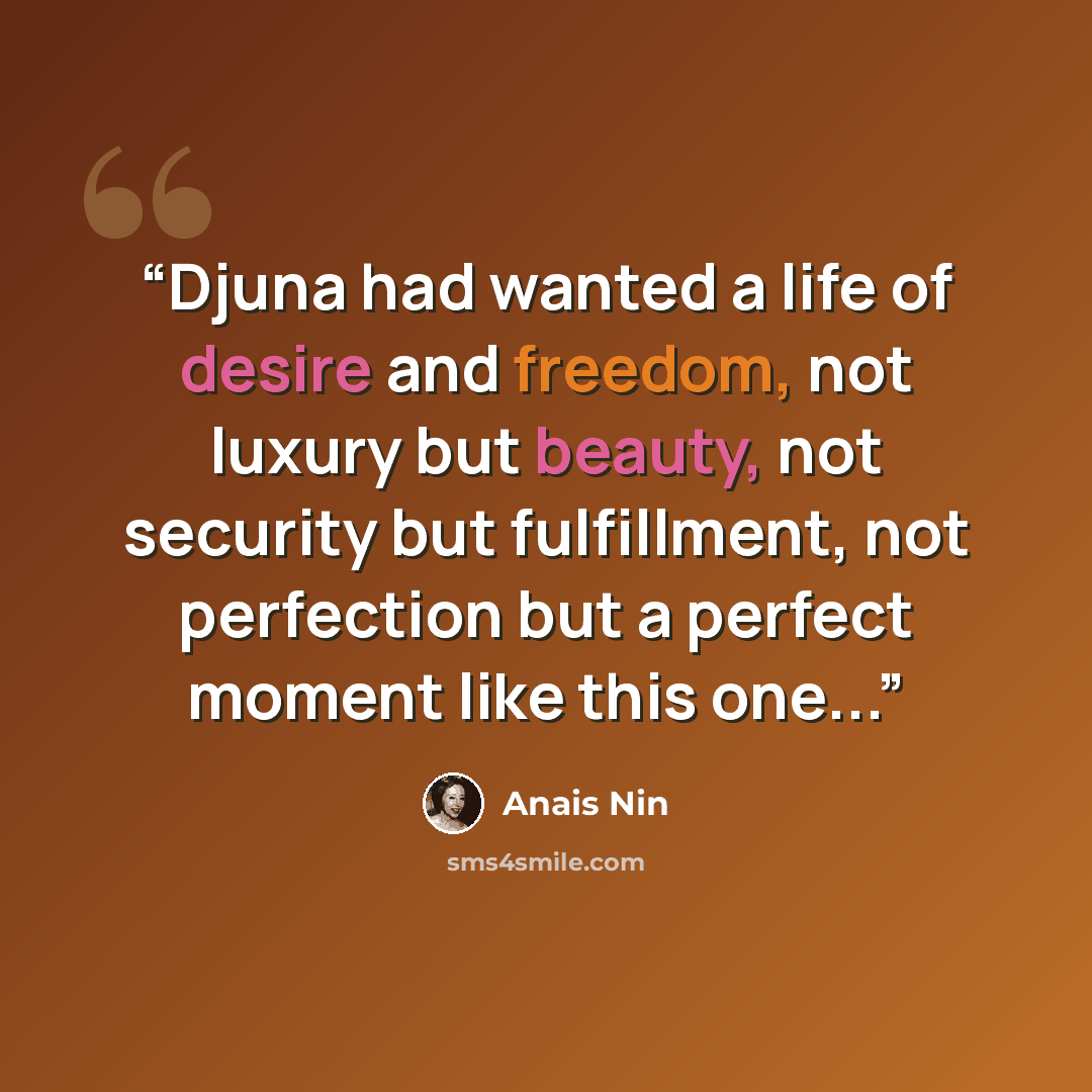 “Djuna had wanted a life of desire and freedom, not luxury but beauty, not security but fulfillment, not perfection but a perfect moment like this one...” quote by Anaïs Nin