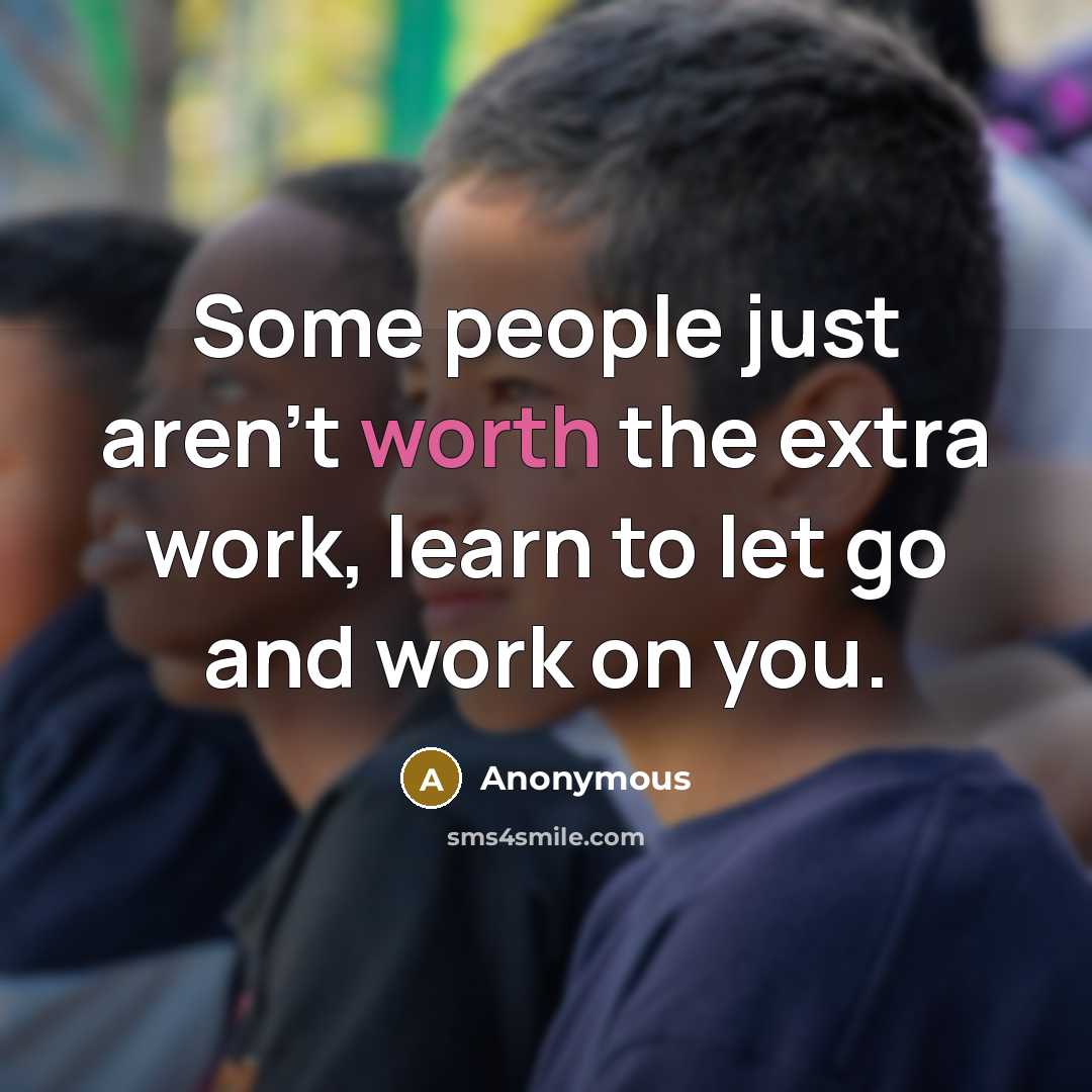 “Some people just aren't worth the extra work, learn to let go and work on you.” quote by Anonymous