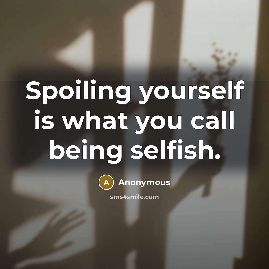 “Spoiling yourself is what you call being selfish.” quote by Anonymous