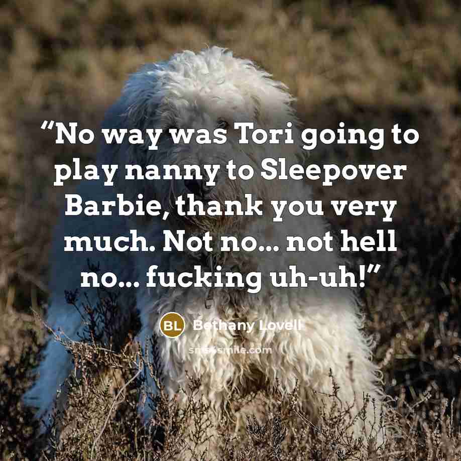 “No way was Tori going to play nanny to Sleepover Barbie, thank you very much. Not no... not hell no... fucking uh-uh!” quote by Bethany Lovell