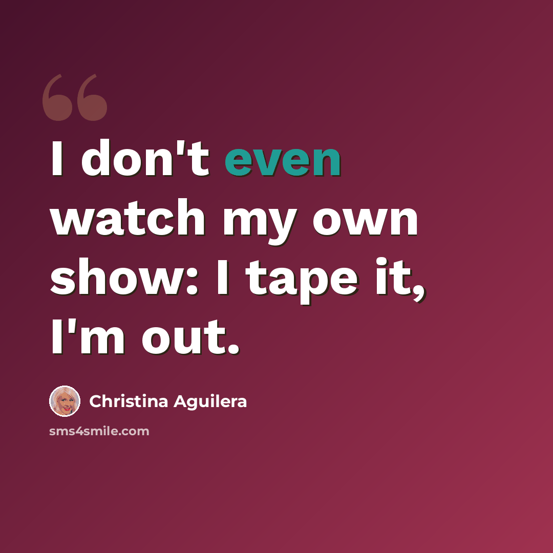 “I don't even watch my own show: I tape it, I'm out.” quote by Christina Aguilera