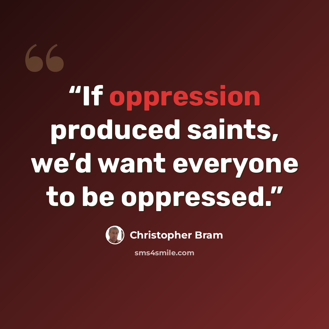 “If oppression produced saints, we’d want everyone to be oppressed.” quote by Christopher Bram
