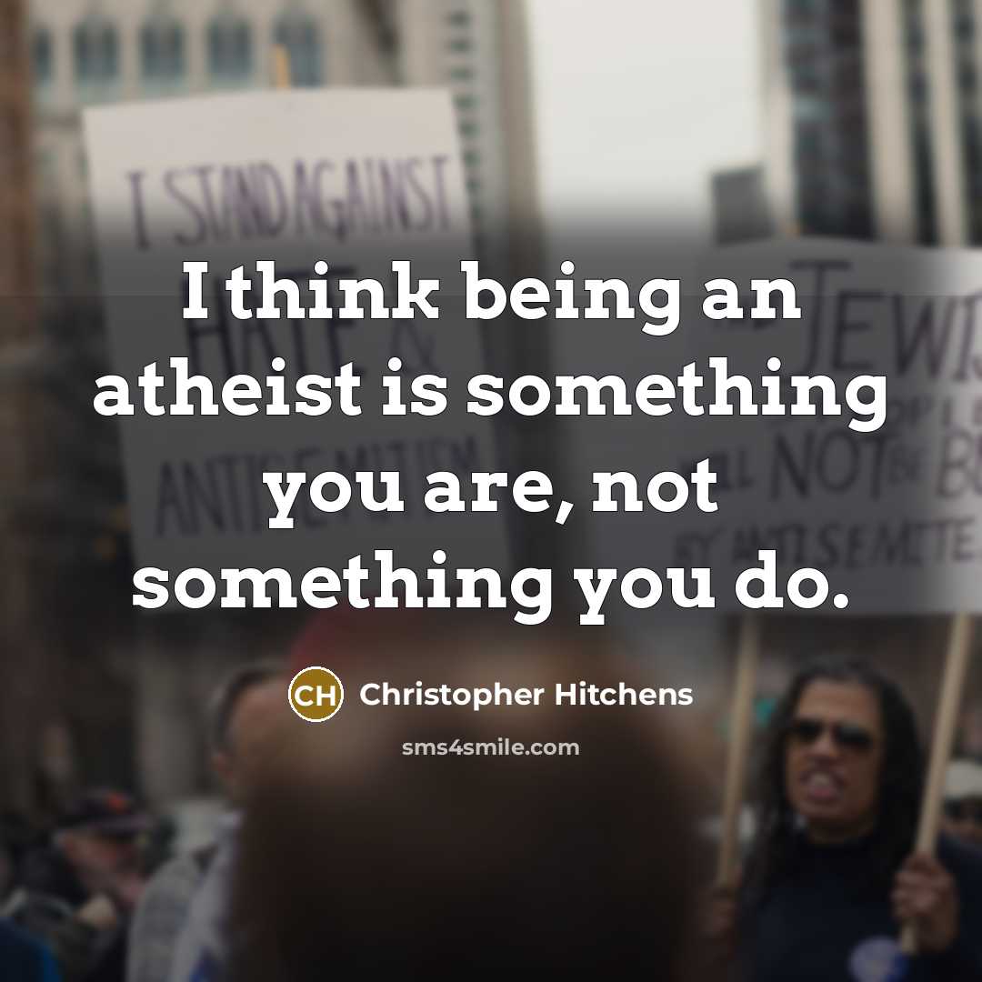 “I think being an atheist is something you are, not something you do.” quote by Christopher Hitchens