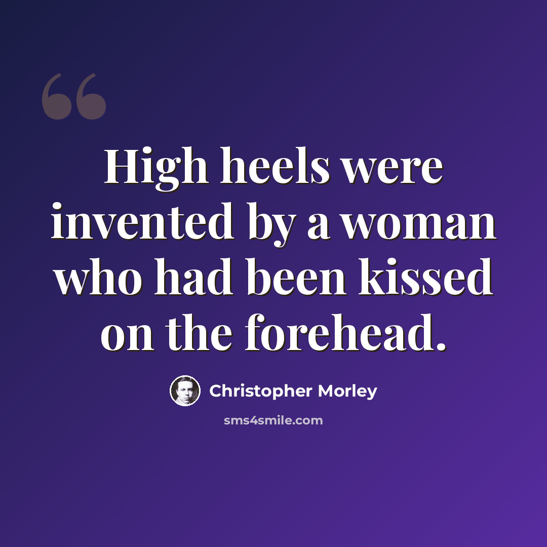 “High heels were invented by a woman who had been kissed on the forehead.” quote by Christopher Morley