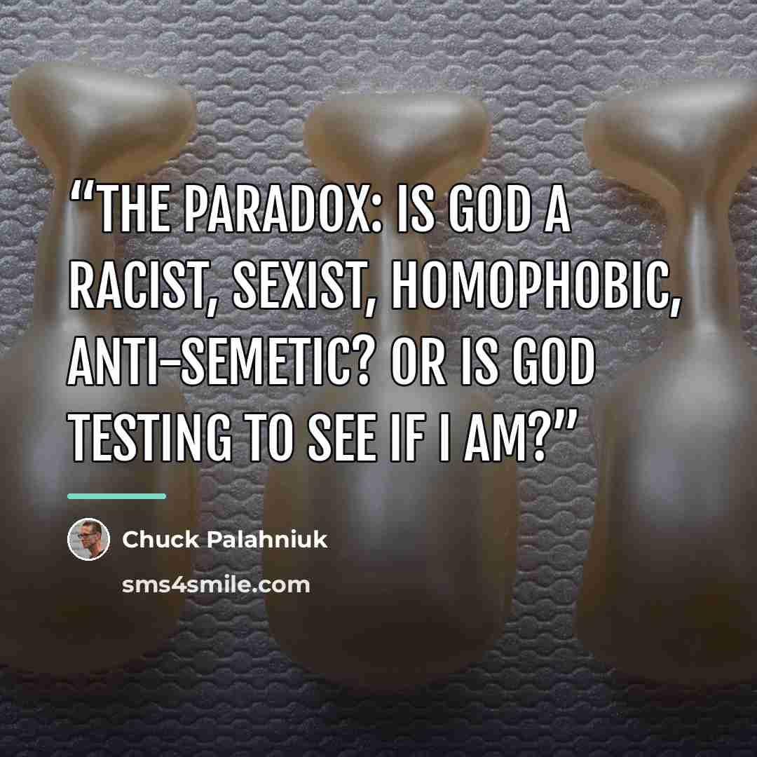 “The paradox: is God a racist, sexist, homophobic, anti-Semetic? Or is God testing to see if I am?” quote by Chuck Palahniuk