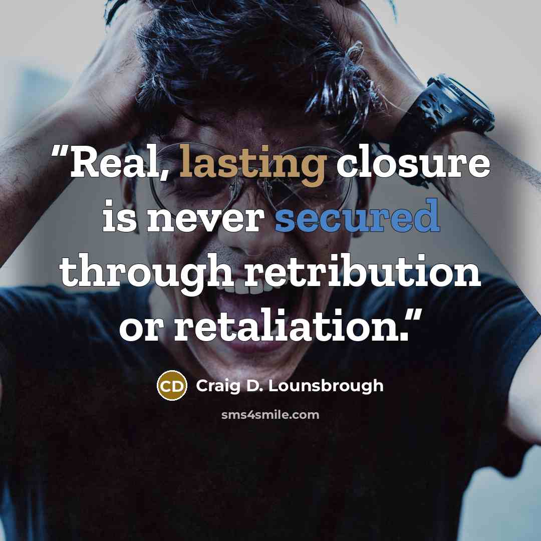“Real, lasting closure is never secured through retribution or retaliation.” quote by Craig D. Lounsbrough