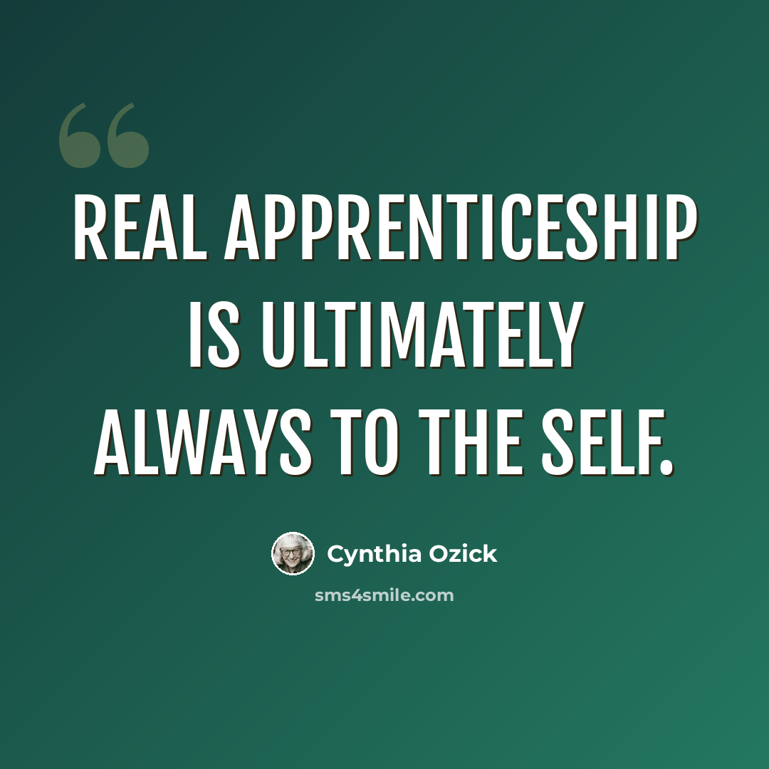 “Real apprenticeship is ultimately always to the self.” quote by Cynthia Ozick