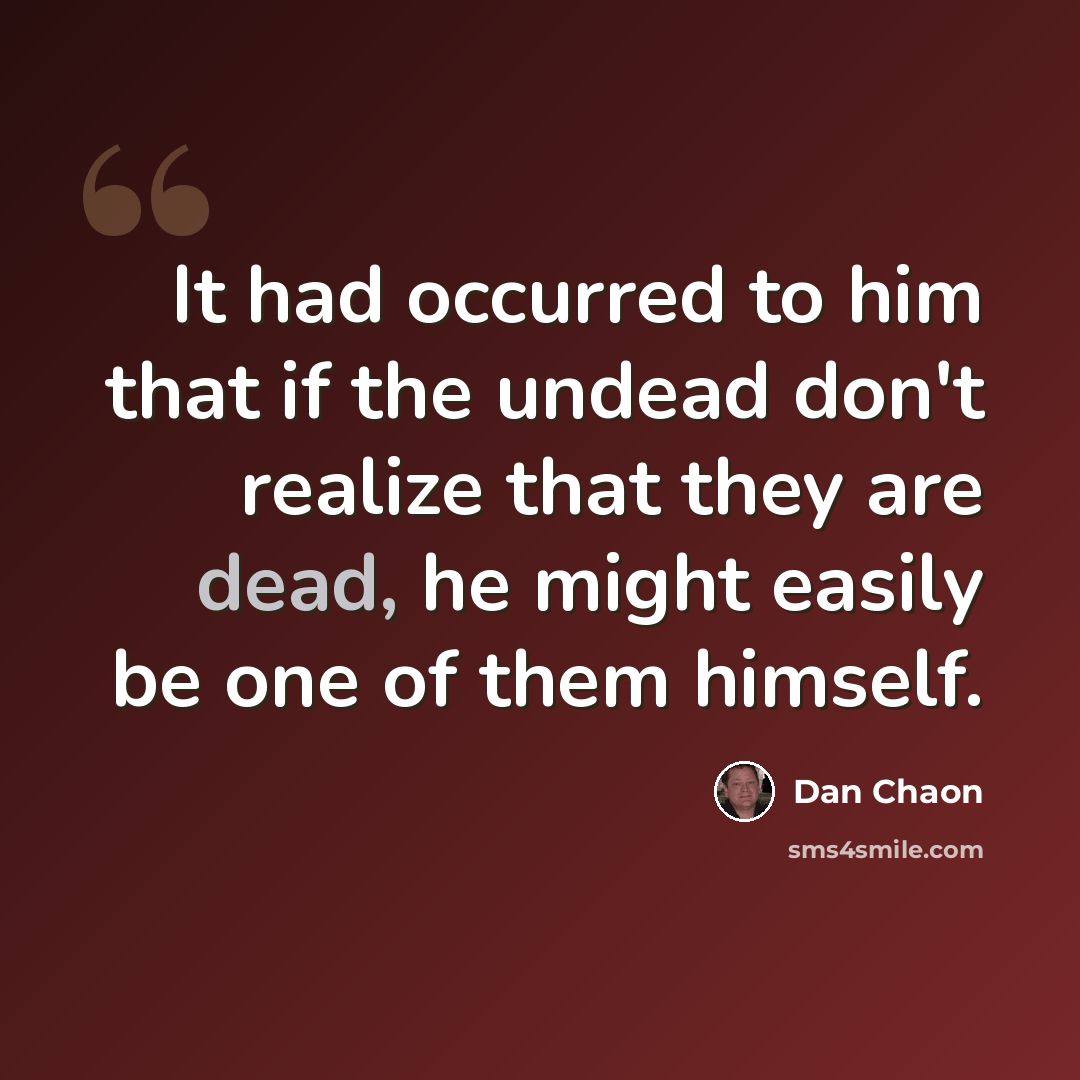 “It had occurred to him that if the undead don't realize that they are dead, he might easily be one of them himself.” quote by Dan Chaon