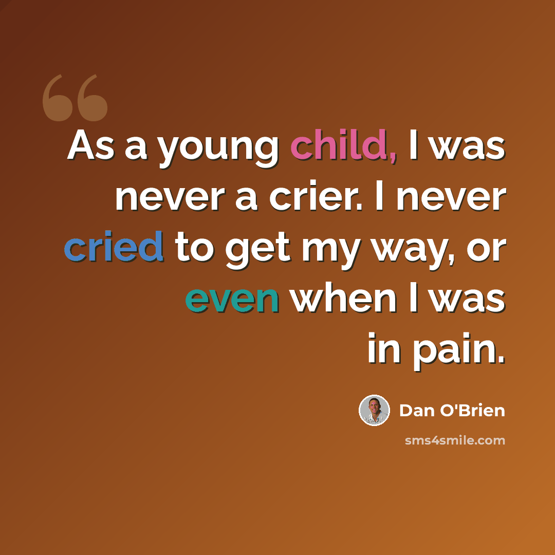 “As a young child, I was never a crier. I never cried to get my way, or even when I was in pain.” quote by Dan O'Brien