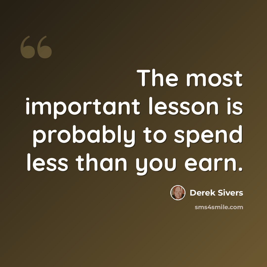 “The most important lesson is probably to spend less than you earn.” quote by Derek Sivers