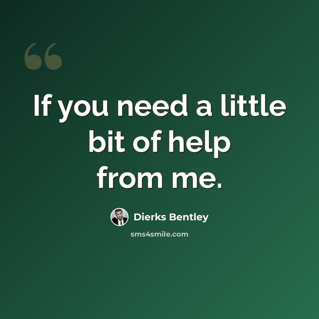 “If you need a little bit of help from me.” quote by Dierks Bentley