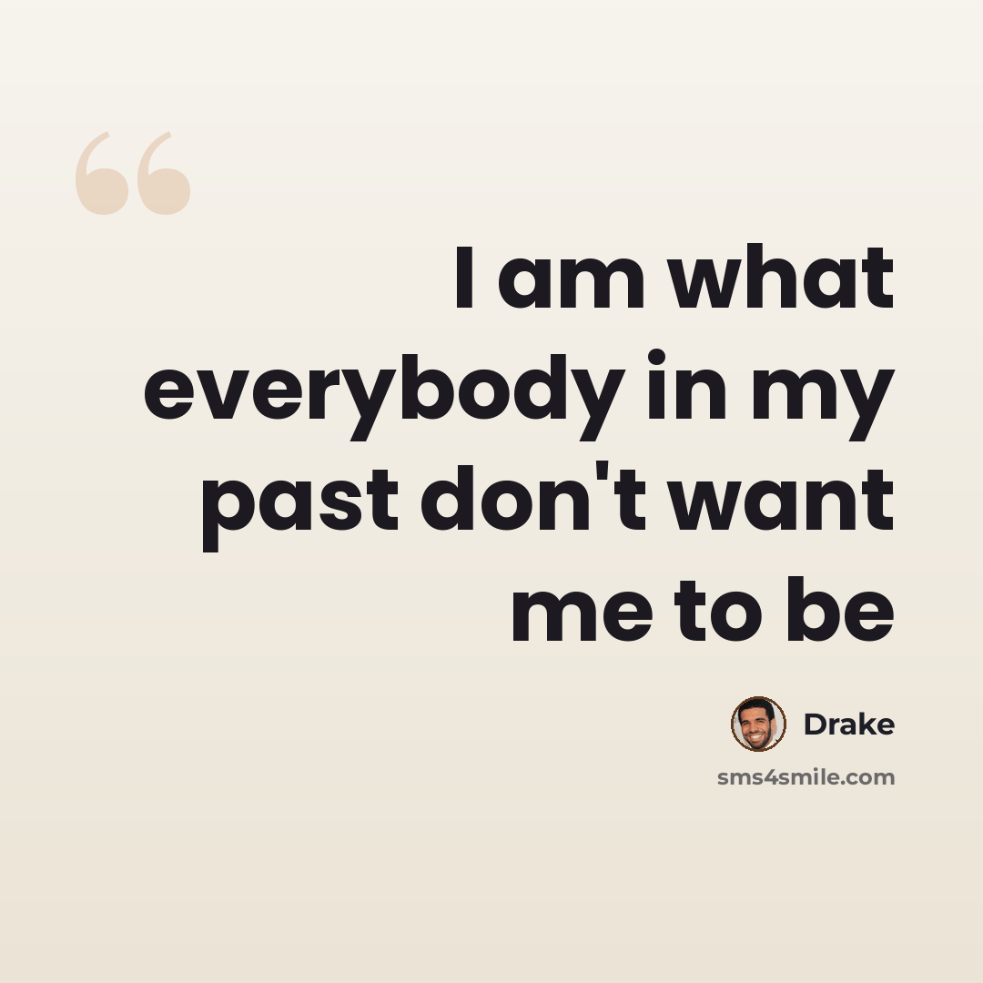 “I am what everybody in my past don't want me to be” quote by Drake