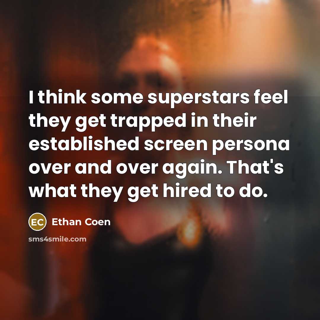 “I think some superstars feel they get trapped in their established screen persona over and over again. That's what they get hired to do.” quote by Ethan Coen
