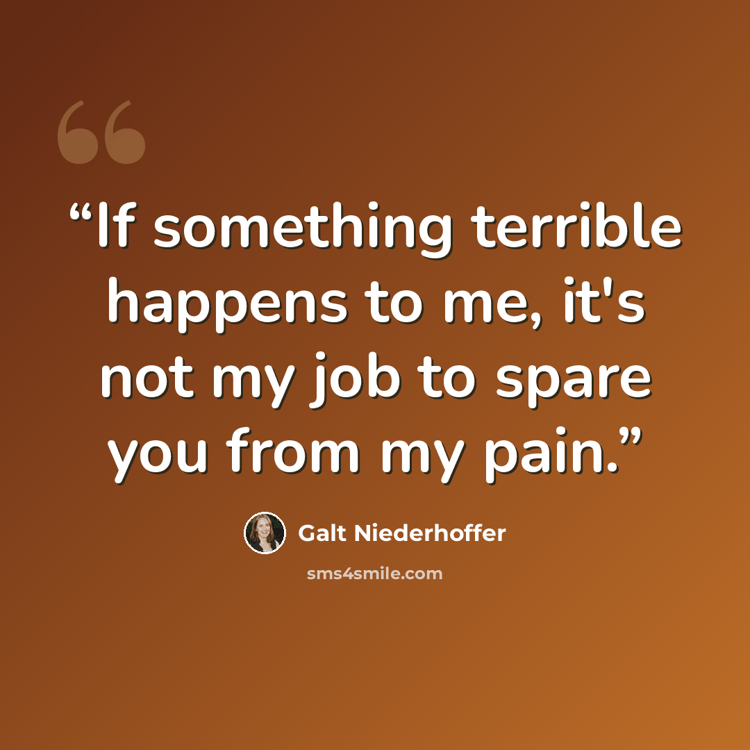 “If something terrible happens to me, it's not my job to spare you from my pain.” quote by Galt Niederhoffer