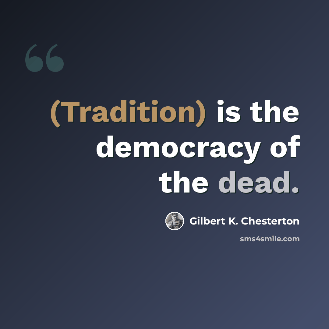 “(Tradition) is the democracy of the dead.” quote by Gilbert K. Chesterton