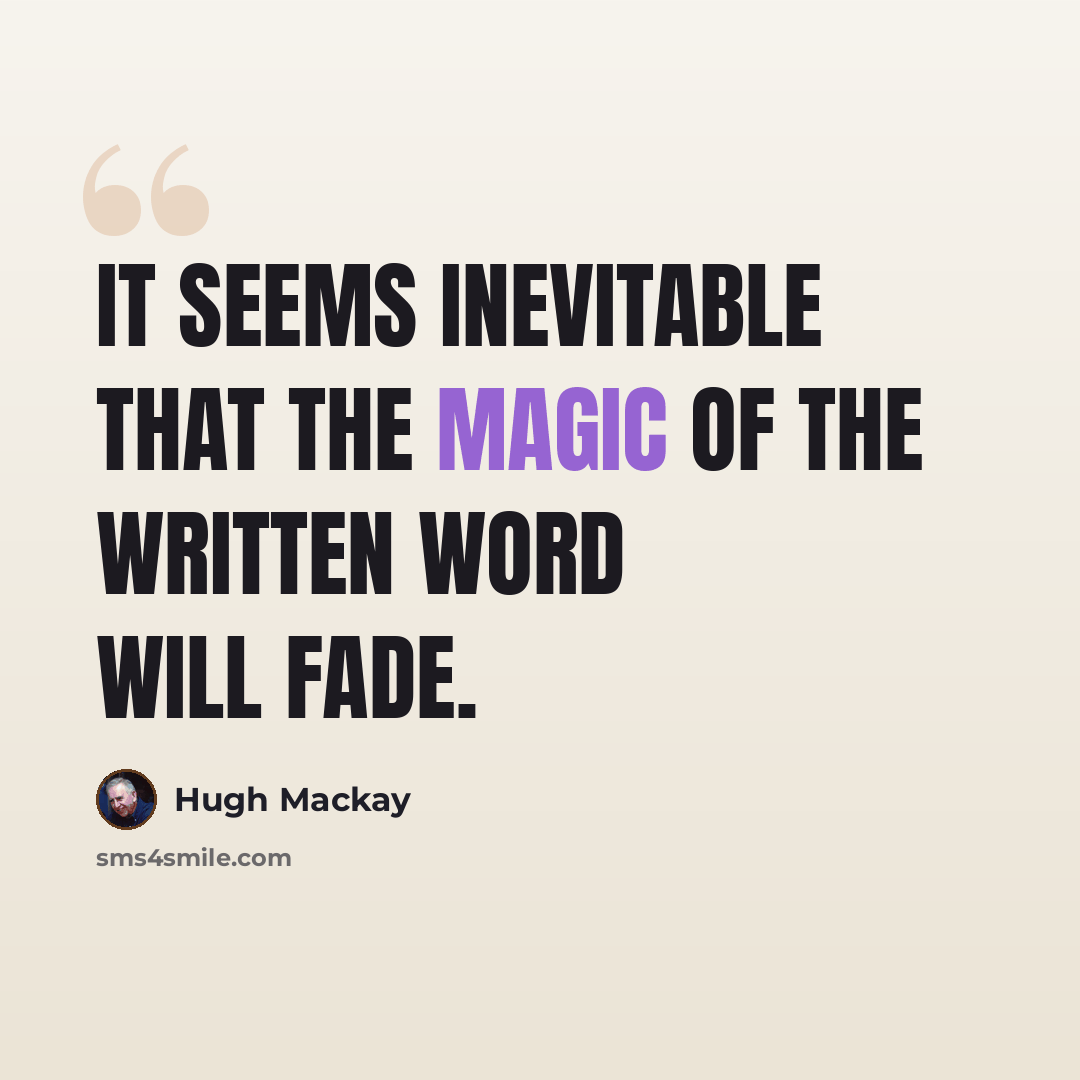 “It seems inevitable that the magic of the written word will fade.” quote by Hugh Mackay