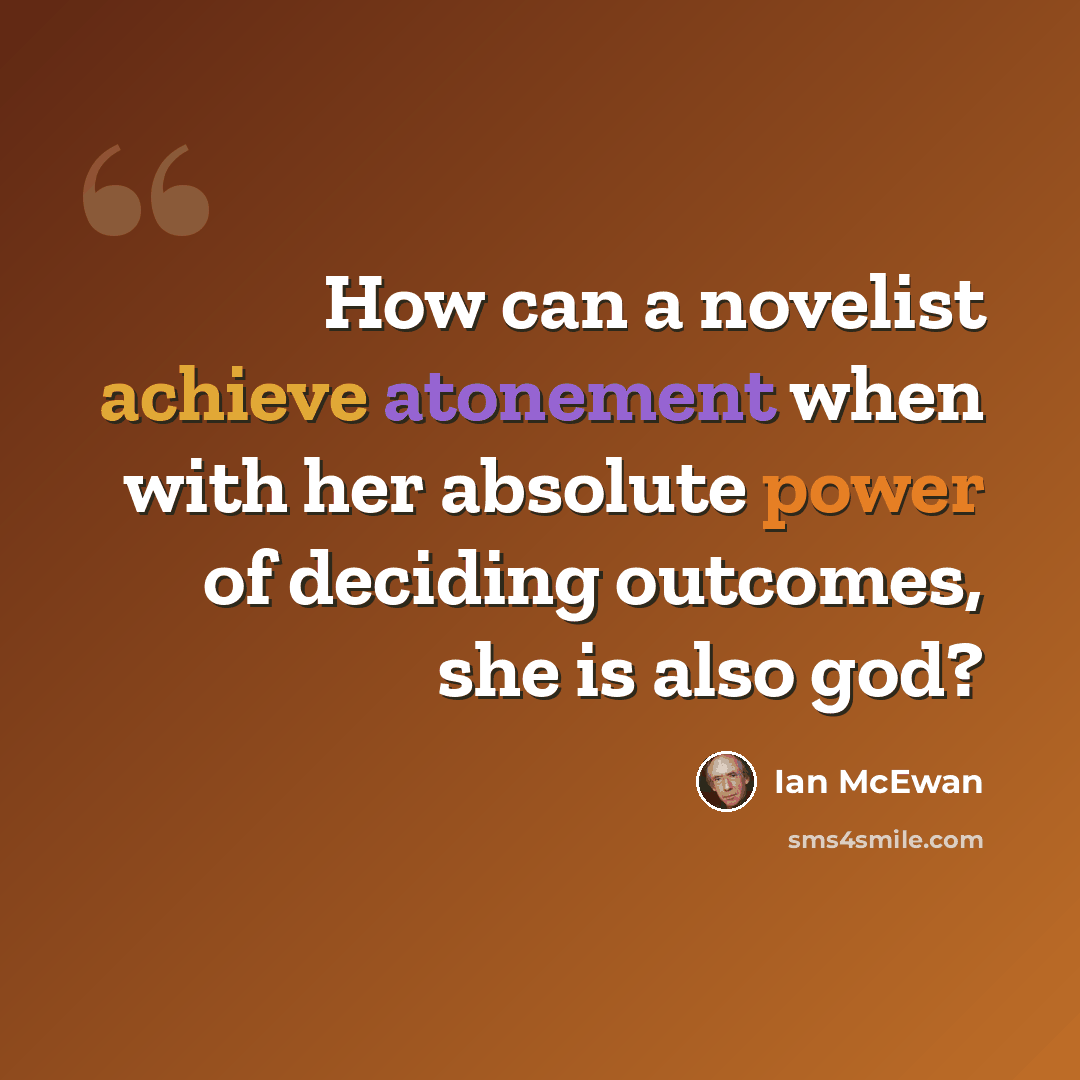 “How can a novelist achieve atonement when with her absolute power of deciding outcomes, she is also god?” quote by Ian Mcewan