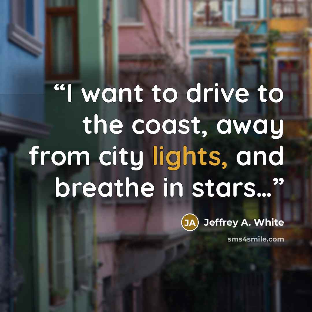 “I want to drive to the coast, away from city lights, and breathe in stars…” quote by Jeffrey A. White