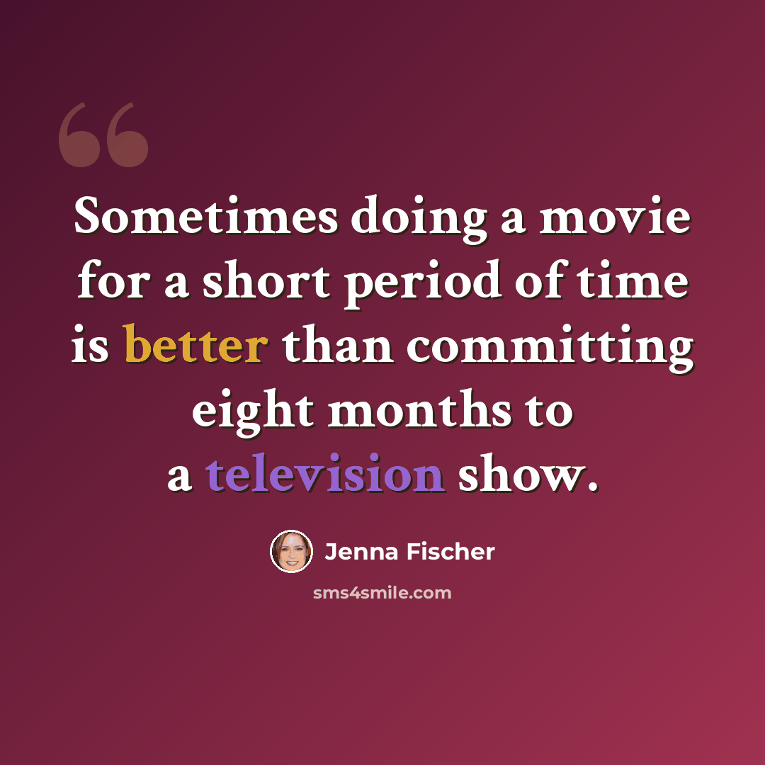 “Sometimes doing a movie for a short period of time is better than committing eight months to a television show.” quote by Jenna Fischer