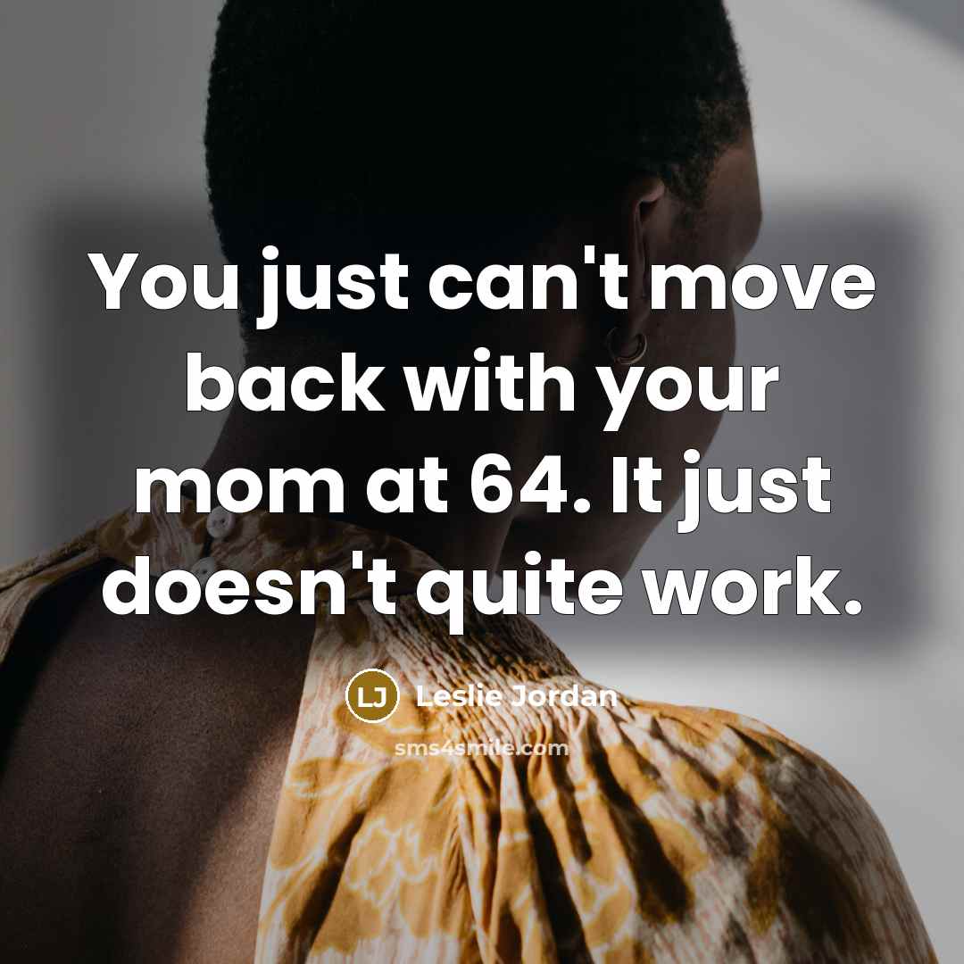 “You just can't move back with your mom at 64. It just doesn't quite work.” quote by Leslie Jordan