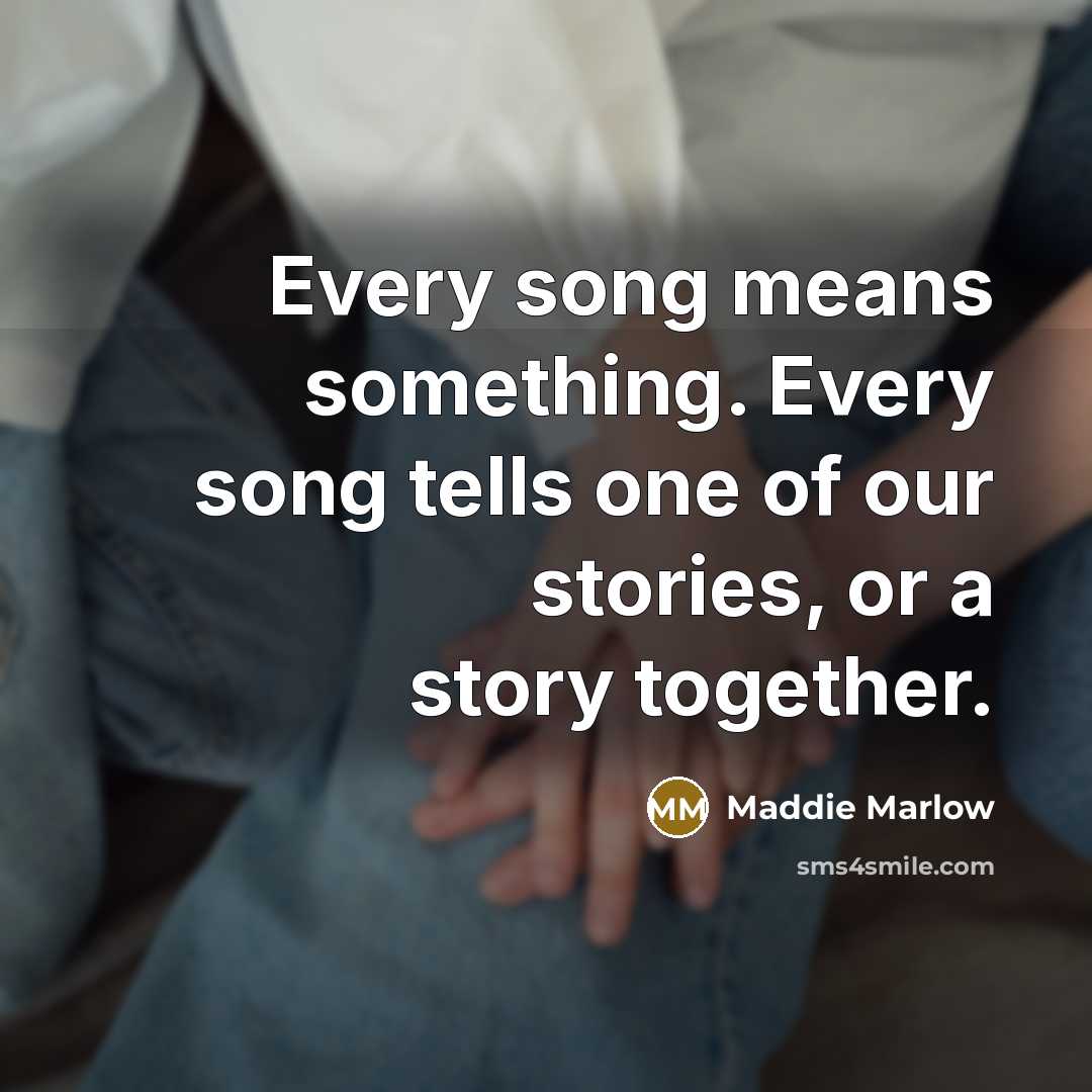 “Every song means something. Every song tells one of our stories, or a story together.” quote by Maddie Marlow