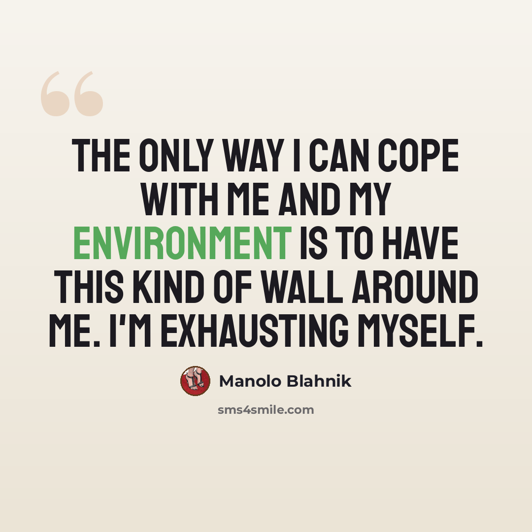 “The only way I can cope with me and my environment is to have this kind of wall around me. I'm exhausting myself.” quote by Manolo Blahnik