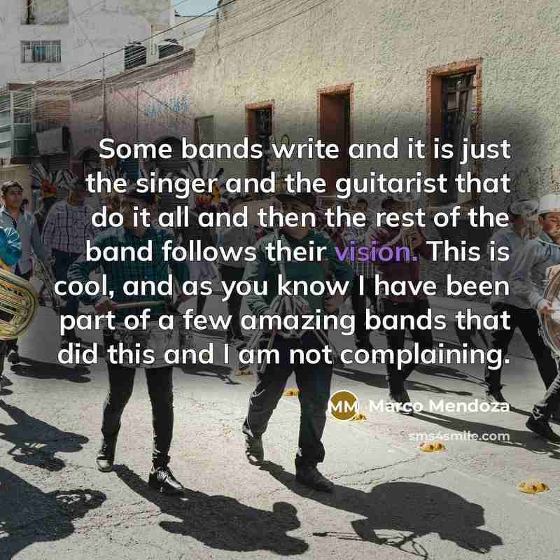 “Some bands write and it is just the singer and the guitarist that do it all and then the rest of the band follows their vision. This is cool, and as you know I have been part of a few amazing bands that did this and I am not complaining.” quote by Marco Mendoza