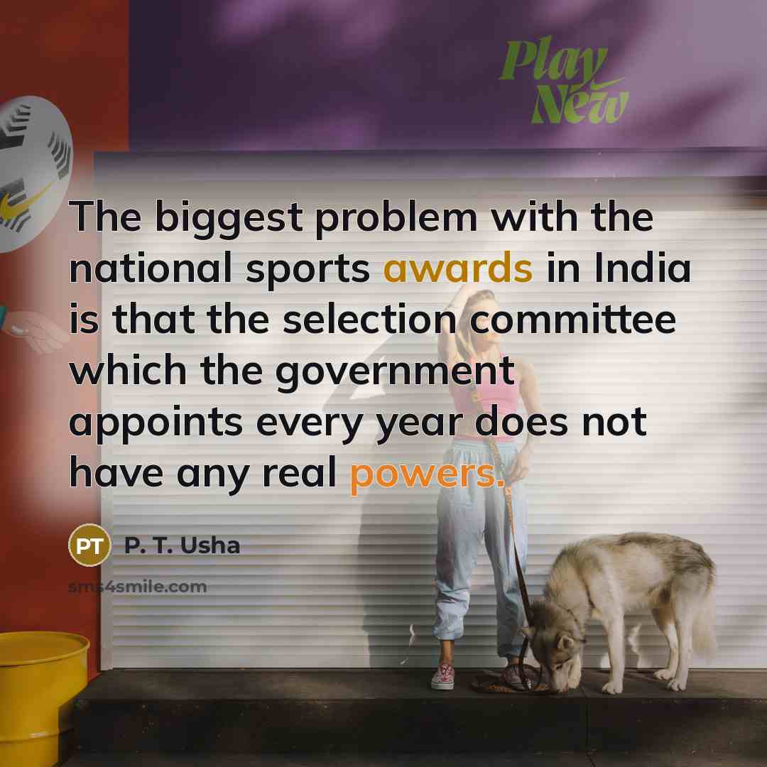 “The biggest problem with the national sports awards in India is that the selection committee which the government appoints every year does not have any real powers.” quote by P. T. Usha