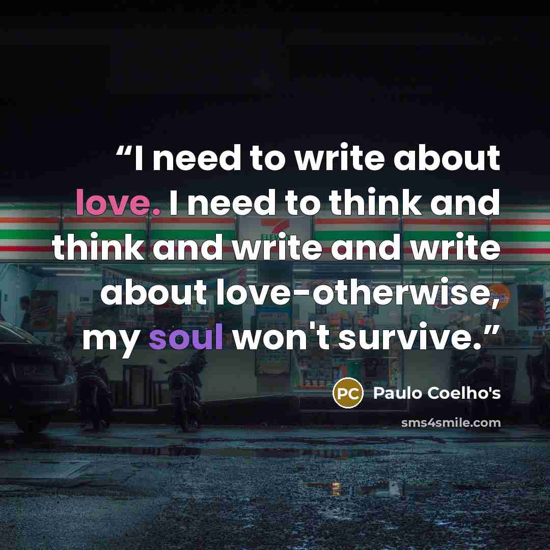 “I need to write about love. I need to think and think and write and write about love-otherwise, my soul won't survive.” quote by Paulo Coelho's